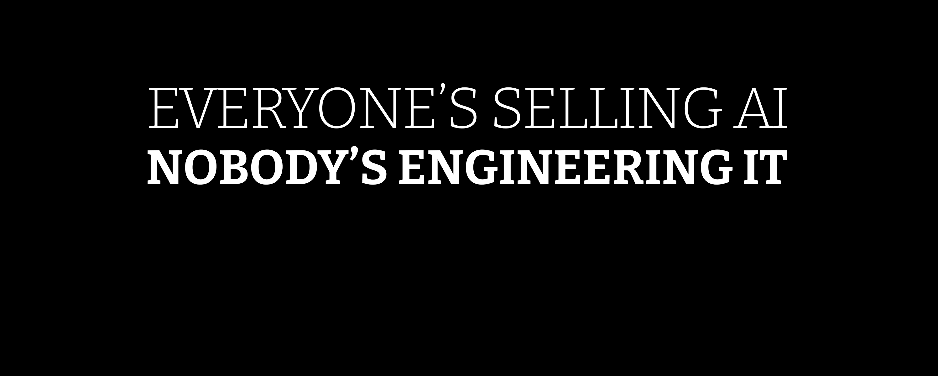 EVERYONE'S SELLING AI NOBODY'S ENGINEERING IT