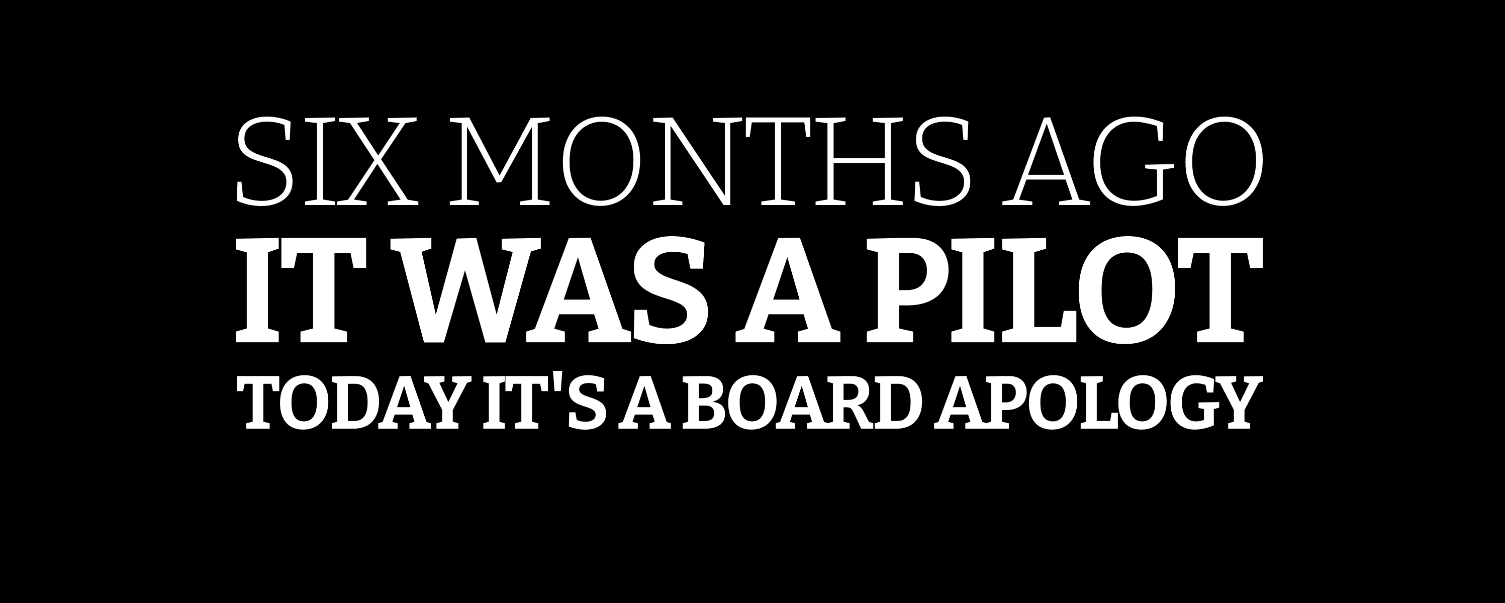 SIX MONTHS AGO IT WAS A PILOT TODAY IT'S A BOARD APOLOGY