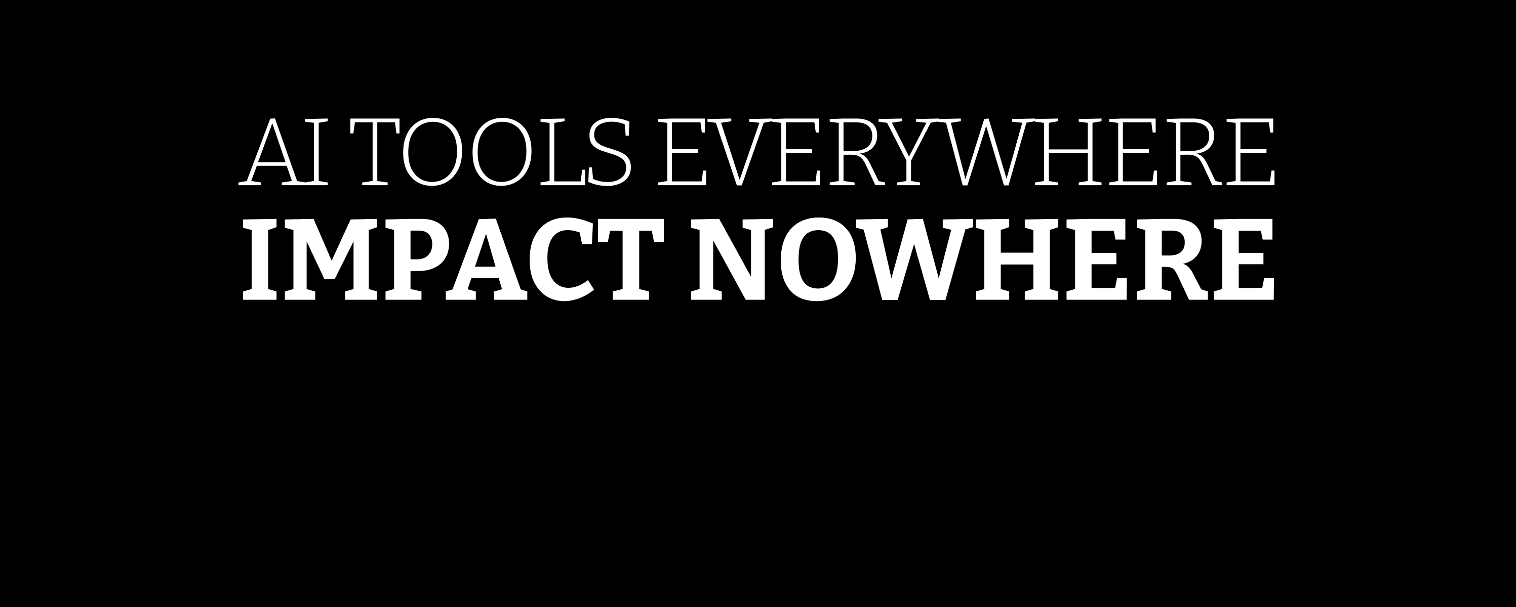 AI TOOLS EVERYWHERE IMPACT NOWHERE
