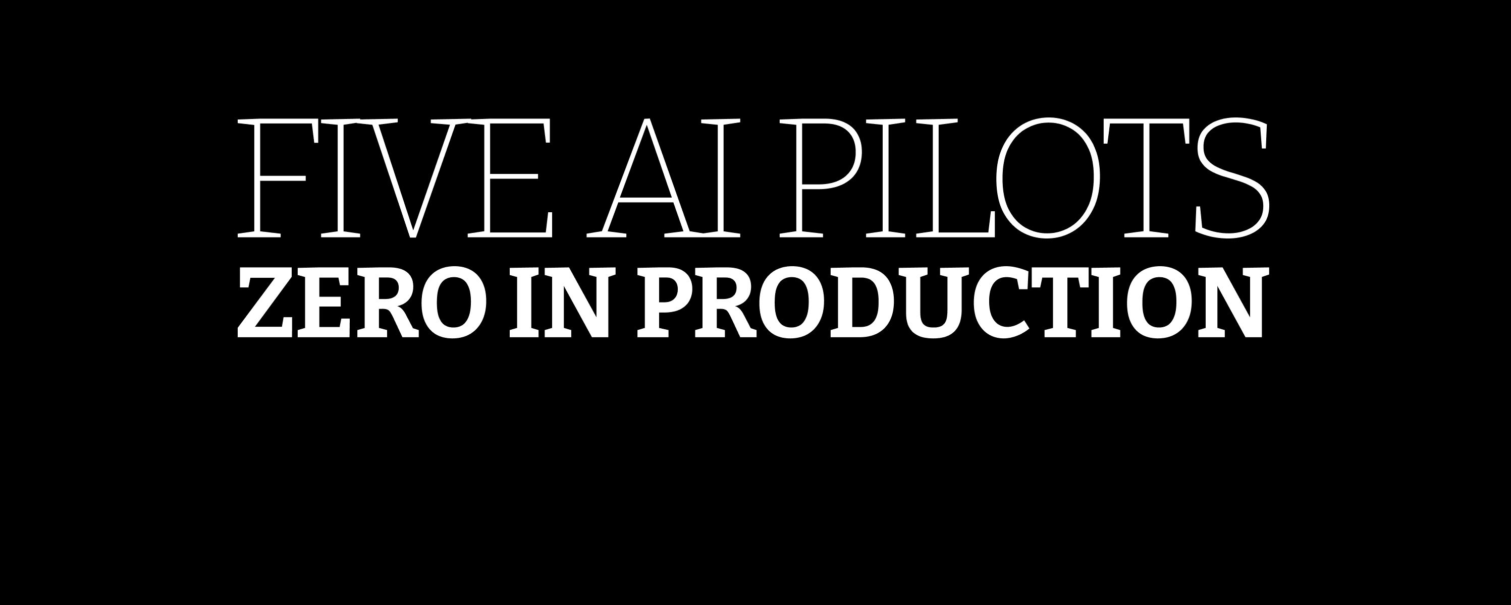FIVE AI PILOTS ZERO IN PRODUCTION